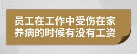 员工在工作中受伤在家养病的时候有没有工资