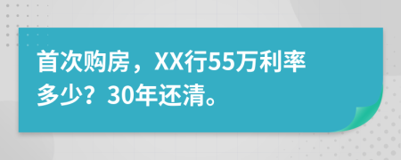 首次购房，XX行55万利率多少？30年还清。