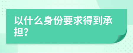 以什么身份要求得到承担？