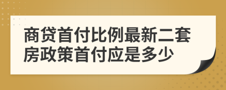 商贷首付比例最新二套房政策首付应是多少