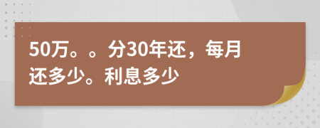 50万。。分30年还，每月还多少。利息多少