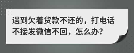 遇到欠着货款不还的，打电话不接发微信不回，怎么办？