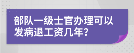 部队一级士官办理可以发病退工资几年？