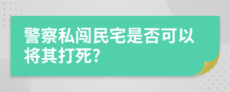 警察私闯民宅是否可以将其打死?