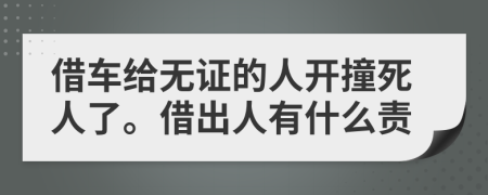 借车给无证的人开撞死人了。借出人有什么责