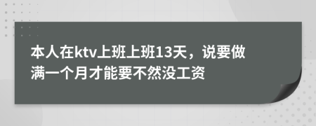 本人在ktv上班上班13天，说要做满一个月才能要不然没工资