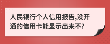 人民银行个人信用报告,没开通的信用卡能显示出来不?