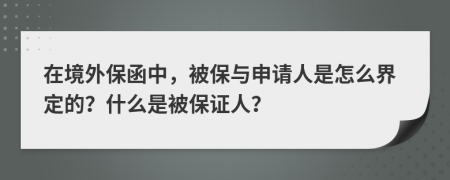 在境外保函中，被保与申请人是怎么界定的？什么是被保证人？