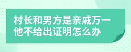 村长和男方是亲戚万一他不给出证明怎么办