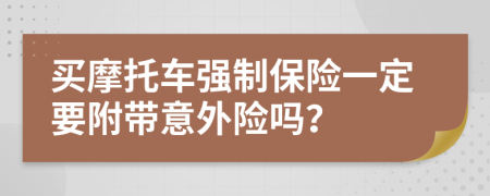 买摩托车强制保险一定要附带意外险吗？