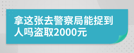 拿这张去警察局能捉到人吗盗取2000元