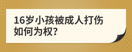 16岁小孩被成人打伤如何为权？