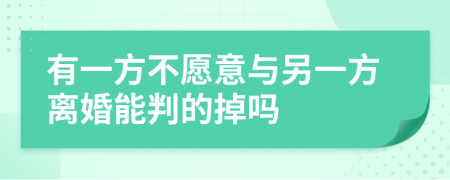 有一方不愿意与另一方离婚能判的掉吗