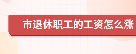 市退休职工的工资怎么涨