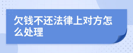 欠钱不还法律上对方怎么处理