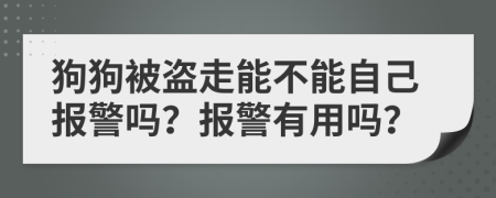 狗狗被盗走能不能自己报警吗？报警有用吗？