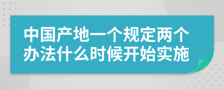 中国产地一个规定两个办法什么时候开始实施