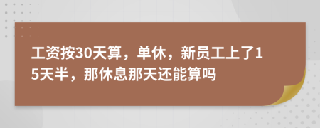 工资按30天算，单休，新员工上了15天半，那休息那天还能算吗