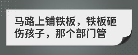 马路上铺铁板，铁板砸伤孩子，那个部门管