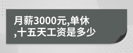 月薪3000元,单休,十五天工资是多少