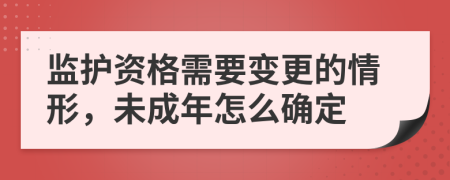 监护资格需要变更的情形，未成年怎么确定