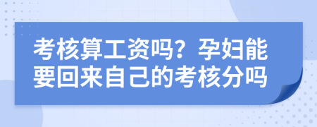 考核算工资吗？孕妇能要回来自己的考核分吗