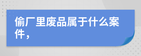 偷厂里废品属于什么案件，