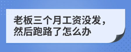 老板三个月工资没发，然后跑路了怎么办