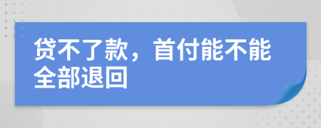 贷不了款，首付能不能全部退回