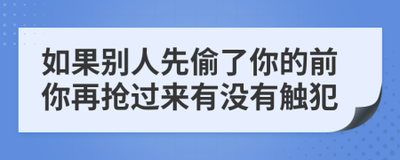 如果别人先偷了你的前你再抢过来有没有触犯