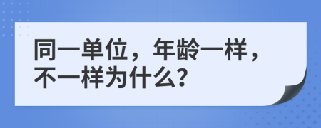 同一单位，年龄一样，不一样为什么？