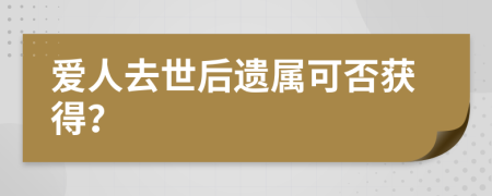 爱人去世后遗属可否获得？