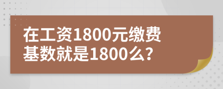 在工资1800元缴费基数就是1800么？