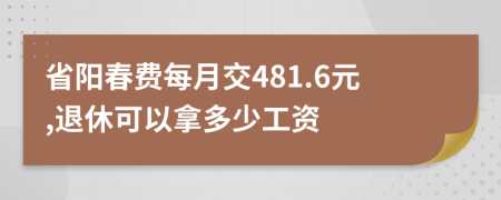 省阳春费每月交481.6元,退休可以拿多少工资