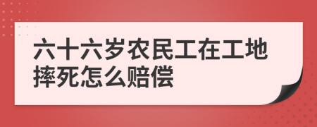 六十六岁农民工在工地摔死怎么赔偿