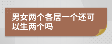 男女两个各居一个还可以生两个吗