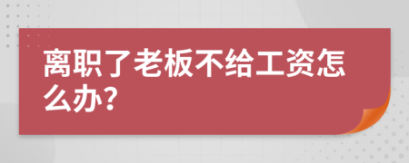 离职了老板不给工资怎么办？