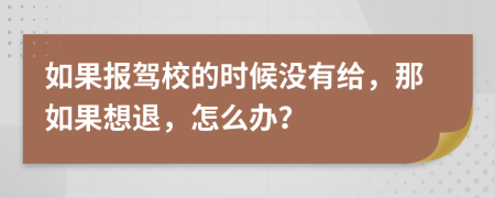 如果报驾校的时候没有给，那如果想退，怎么办？