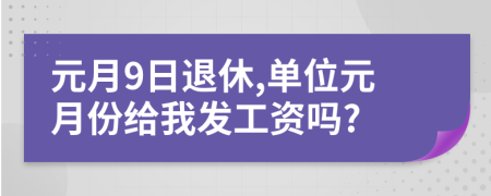 元月9日退休,单位元月份给我发工资吗?