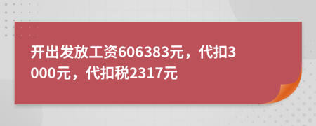 开出发放工资606383元，代扣3000元，代扣税2317元