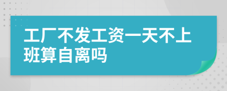 工厂不发工资一天不上班算自离吗