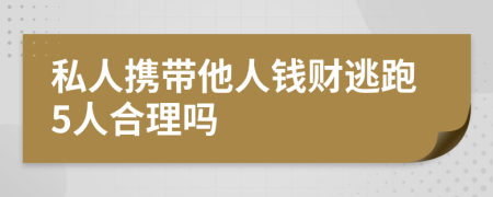 私人携带他人钱财逃跑5人合理吗