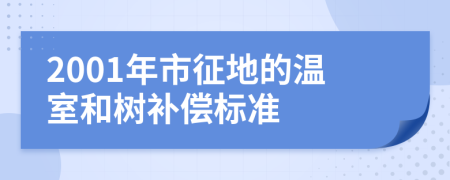 2001年市征地的温室和树补偿标准