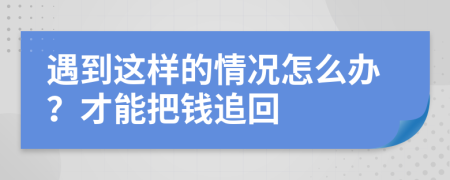 遇到这样的情况怎么办？才能把钱追回