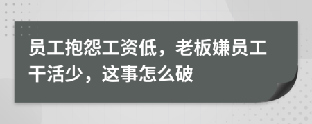 员工抱怨工资低，老板嫌员工干活少，这事怎么破