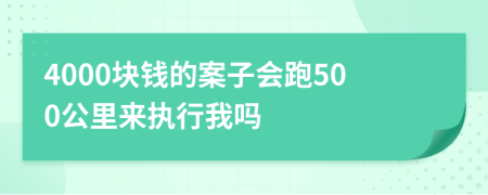 4000块钱的案子会跑500公里来执行我吗