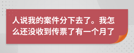人说我的案件分下去了。我怎么还没收到传票了有一个月了