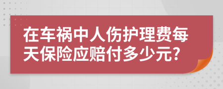 在车祸中人伤护理费每天保险应赔付多少元?