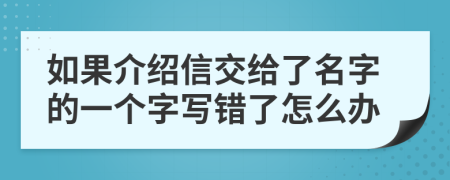 如果介绍信交给了名字的一个字写错了怎么办