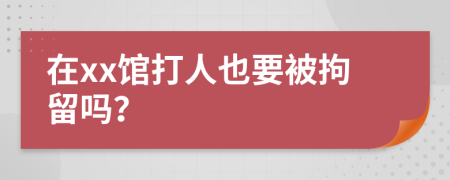 在xx馆打人也要被拘留吗？